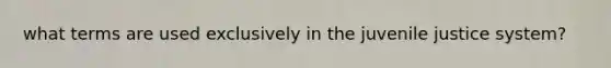 what terms are used exclusively in the juvenile justice system?