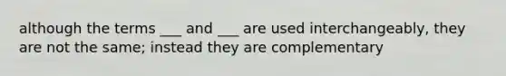 although the terms ___ and ___ are used interchangeably, they are not the same; instead they are complementary