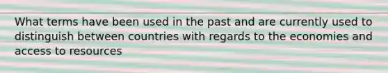 What terms have been used in the past and are currently used to distinguish between countries with regards to the economies and access to resources