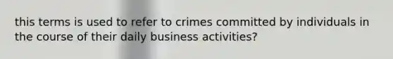 this terms is used to refer to crimes committed by individuals in the course of their daily business activities?