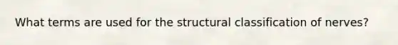 What terms are used for the structural classification of nerves?