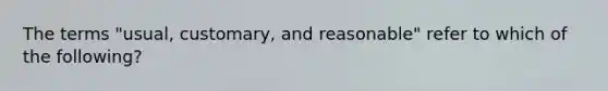 The terms "usual, customary, and reasonable" refer to which of the following?