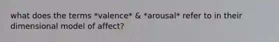 what does the terms *valence* & *arousal* refer to in their dimensional model of affect?