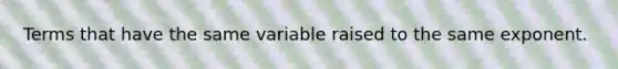 Terms that have the same variable raised to the same exponent.