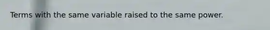 Terms with the same variable raised to the same power.