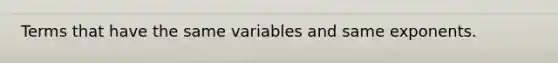 Terms that have the same variables and same exponents.