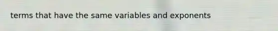 terms that have the same variables and exponents