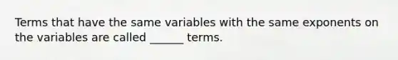 Terms that have the same variables with the same exponents on the variables are called ______ terms.