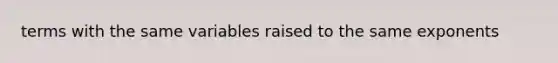 terms with the same variables raised to the same exponents