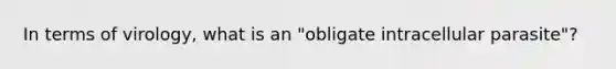 In terms of virology, what is an "obligate intracellular parasite"?