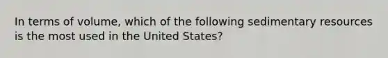 In terms of volume, which of the following sedimentary resources is the most used in the United States?