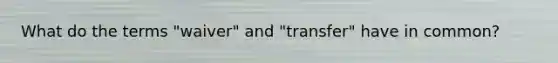 What do the terms "waiver" and "transfer" have in common?