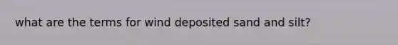 what are the terms for wind deposited sand and silt?