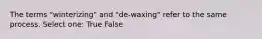 The terms "winterizing" and "de-waxing" refer to the same process. Select one: True False