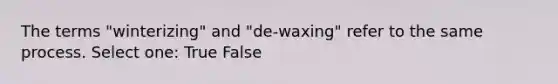 The terms "winterizing" and "de-waxing" refer to the same process. Select one: True False