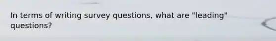 In terms of writing survey questions, what are "leading" questions?