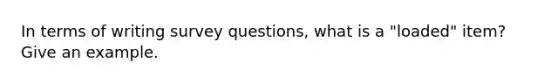 In terms of writing survey questions, what is a "loaded" item? Give an example.