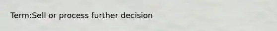 Term:Sell or process further decision