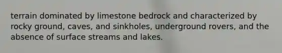 terrain dominated by limestone bedrock and characterized by rocky ground, caves, and sinkholes, underground rovers, and the absence of surface streams and lakes.