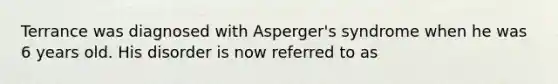 Terrance was diagnosed with Asperger's syndrome when he was 6 years old. His disorder is now referred to as