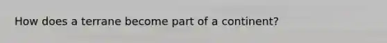 How does a terrane become part of a continent?