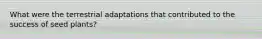 What were the terrestrial adaptations that contributed to the success of seed plants?