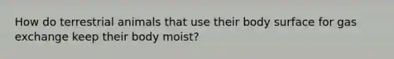 How do terrestrial animals that use their body surface for gas exchange keep their body moist?