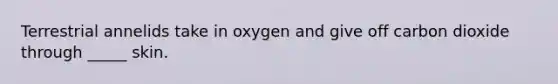 Terrestrial annelids take in oxygen and give off carbon dioxide through _____ skin.