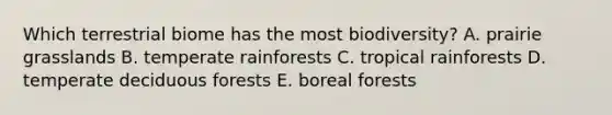 Which terrestrial biome has the most biodiversity? A. prairie grasslands B. temperate rainforests C. tropical rainforests D. temperate deciduous forests E. boreal forests