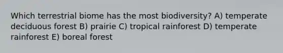 Which terrestrial biome has the most biodiversity? A) temperate deciduous forest B) prairie C) tropical rainforest D) temperate rainforest E) boreal forest