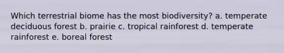 Which terrestrial biome has the most biodiversity? a. temperate deciduous forest b. prairie c. tropical rainforest d. temperate rainforest e. boreal forest