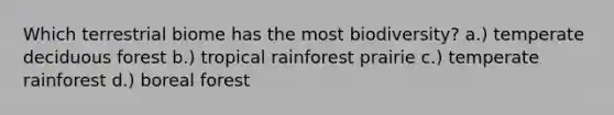 Which terrestrial biome has the most biodiversity? a.) temperate deciduous forest b.) tropical rainforest prairie c.) temperate rainforest d.) boreal forest