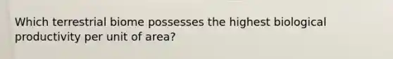 Which terrestrial biome possesses the highest biological productivity per unit of area?