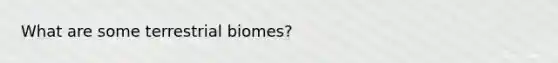 What are some terrestrial biomes?