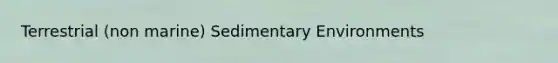 Terrestrial (non marine) Sedimentary Environments