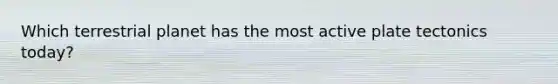 Which terrestrial planet has the most active plate tectonics today?