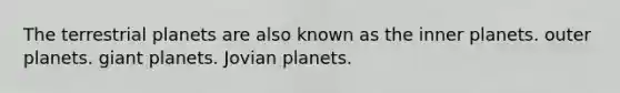 The terrestrial planets are also known as the inner planets. outer planets. giant planets. Jovian planets.