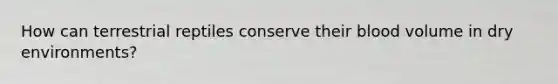 How can terrestrial reptiles conserve their blood volume in dry environments?