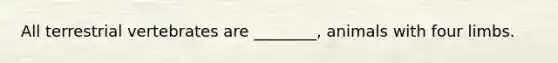 All terrestrial vertebrates are ________, animals with four limbs.