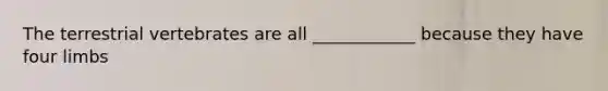 The terrestrial vertebrates are all ____________ because they have four limbs
