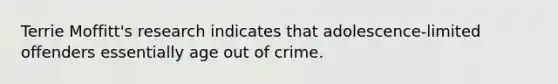 Terrie Moffitt's research indicates that adolescence-limited offenders essentially age out of crime.