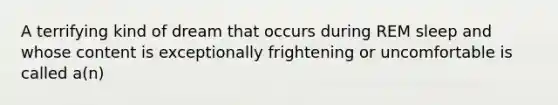 A terrifying kind of dream that occurs during REM sleep and whose content is exceptionally frightening or uncomfortable is called a(n)