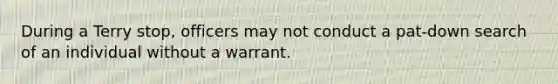 During a Terry stop, officers may not conduct a pat-down search of an individual without a warrant.