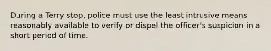 During a Terry stop, police must use the least intrusive means reasonably available to verify or dispel the officer's suspicion in a short period of time.