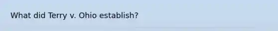 What did Terry v. Ohio establish?