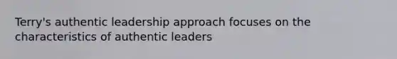 Terry's authentic leadership approach focuses on the characteristics of authentic leaders