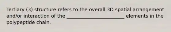Tertiary (3) structure refers to the overall 3D spatial arrangement and/or interaction of the ________________________ elements in the polypeptide chain.