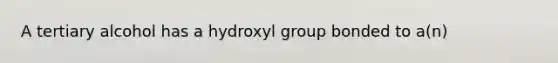 A tertiary alcohol has a hydroxyl group bonded to a(n)