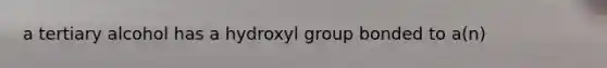 a tertiary alcohol has a hydroxyl group bonded to a(n)