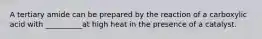 A tertiary amide can be prepared by the reaction of a carboxylic acid with __________at high heat in the presence of a catalyst.